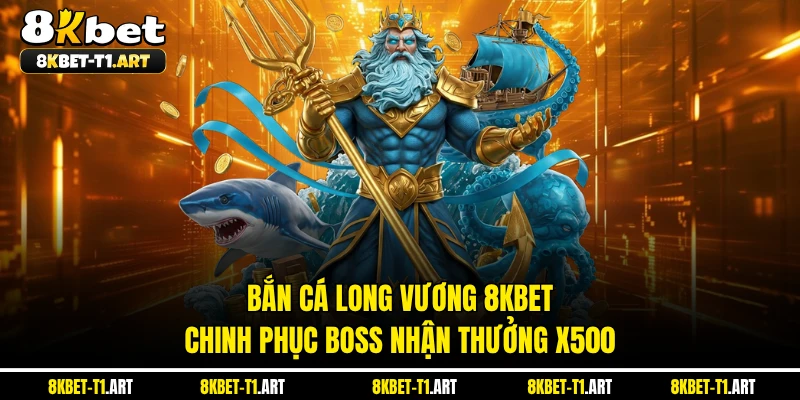 Bắn Cá Long Vương 8KBET - Chinh Phục Boss Nhận Thưởng X500